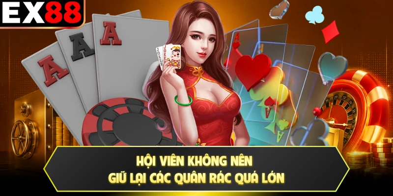 Hội viên không nên giữ lại các quân rác quá lớn