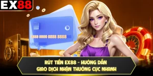 Rút Tiền EX88 - Hướng Dẫn Giao Dịch Nhận Thưởng Cực Nhanh